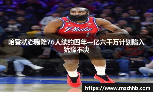 哈登状态骤降76人续约四年一亿六千万计划陷入犹豫不决